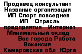 Продавец-консультант › Название организации ­ ИП Спорт повседнев, ИП › Отрасль предприятия ­ Интернет › Минимальный оклад ­ 5 000 - Все города Работа » Вакансии   . Кемеровская обл.,Юрга г.